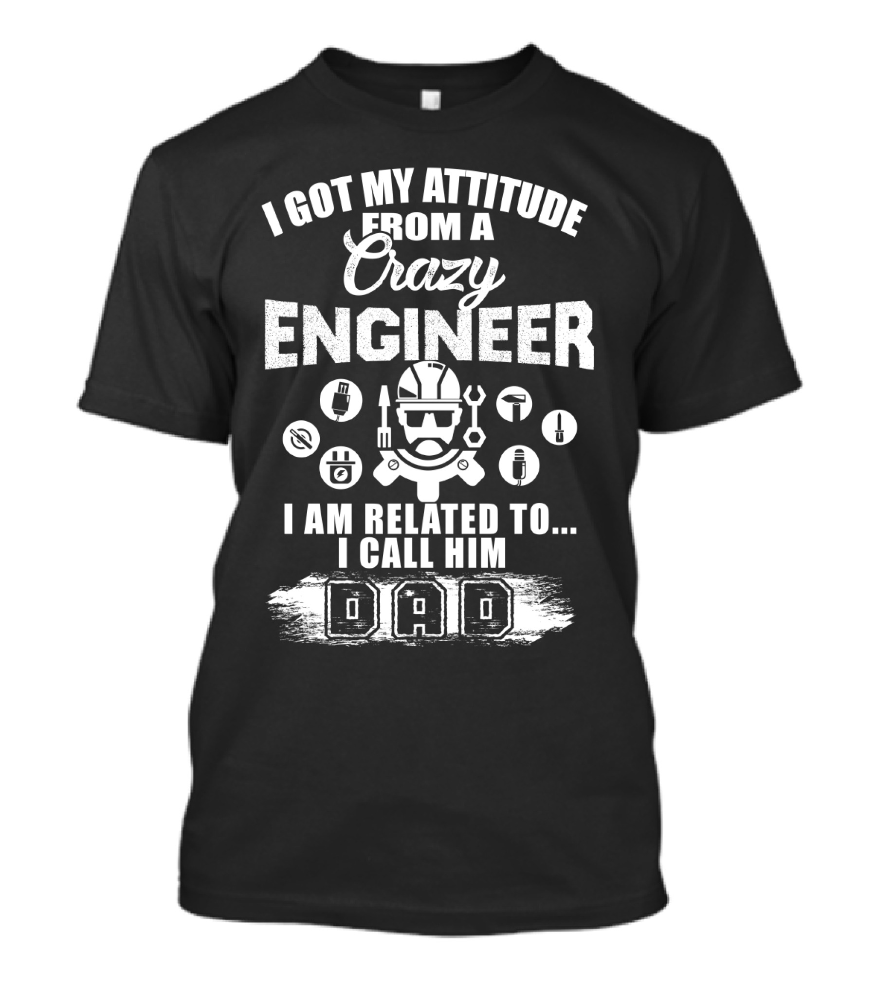 I Got My Attitude From A Crazy Engineer I Am Related To I Call Him Dad T-Shirt
