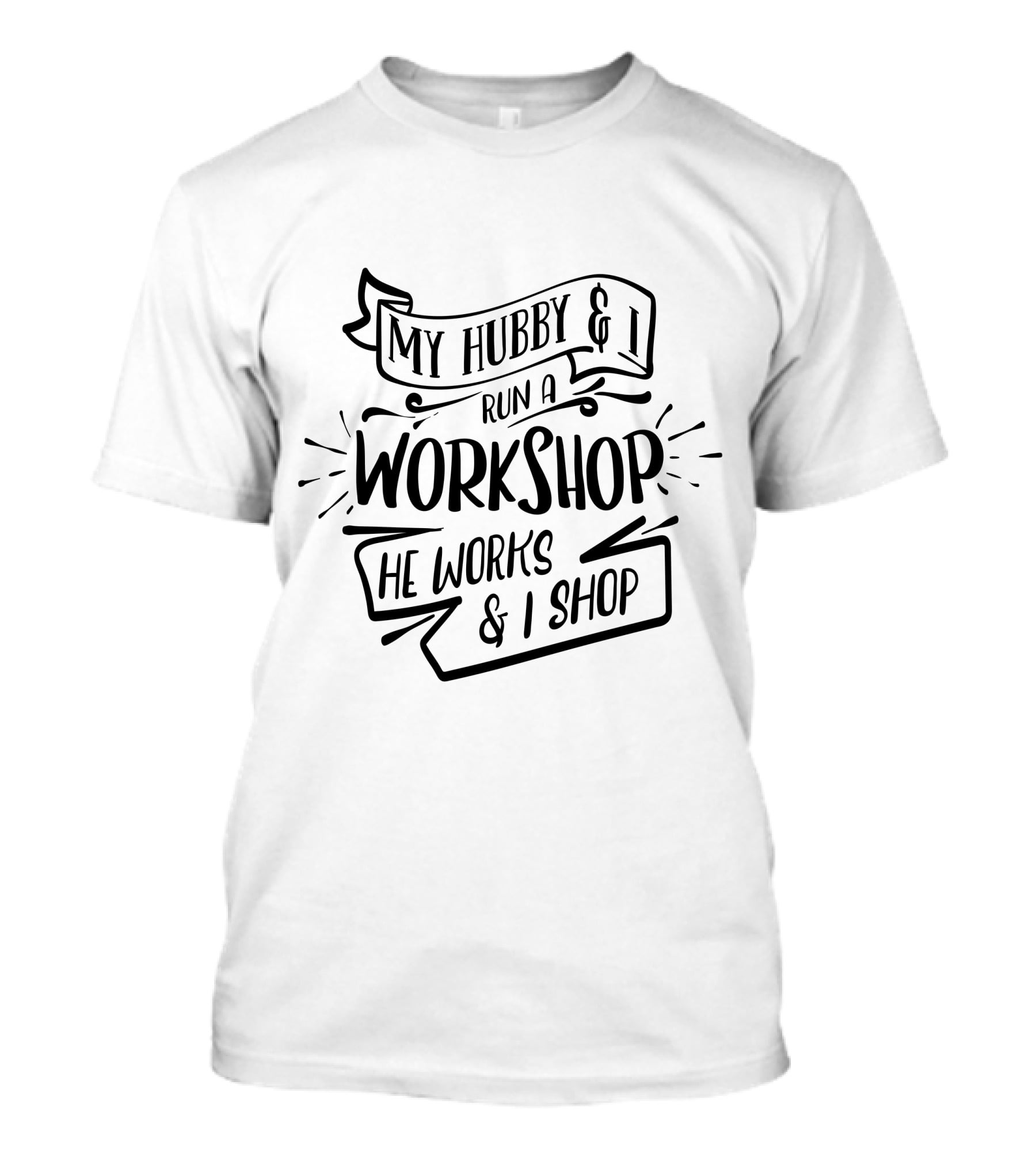My Hubby And I Run A Workshop He Works And I Shop T-Shirt