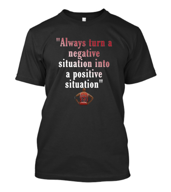 Always Turn A Negative Situation Into A Positive Situation Basketball Motivation Number 23 T-Shirt