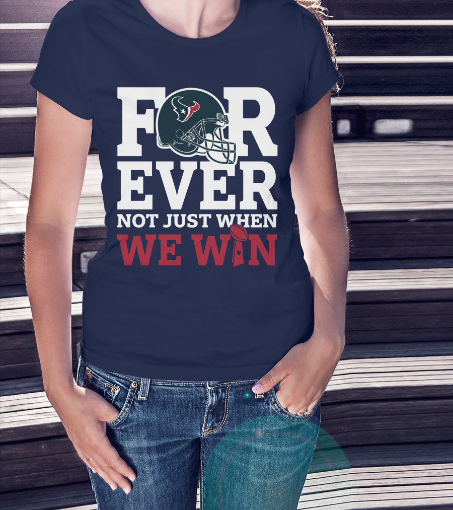 Houston Texans Forever Not Just When We Win Helmet Football Loyalty T-Shirt