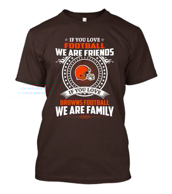IF YOU LOVE FOOTBALL WE ARE FRIENDS IF YOU LOVE BROWNS FOOTBALL WE ARE FAMILY T-Shirt