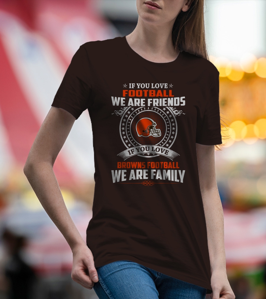 IF YOU LOVE FOOTBALL WE ARE FRIENDS IF YOU LOVE BROWNS FOOTBALL WE ARE FAMILY T-Shirt