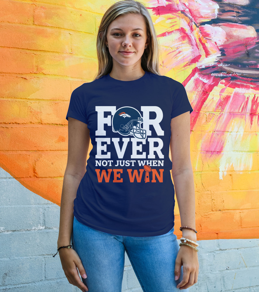 Denver Broncos Helmet Forever Not Just When We Win T-Shirt