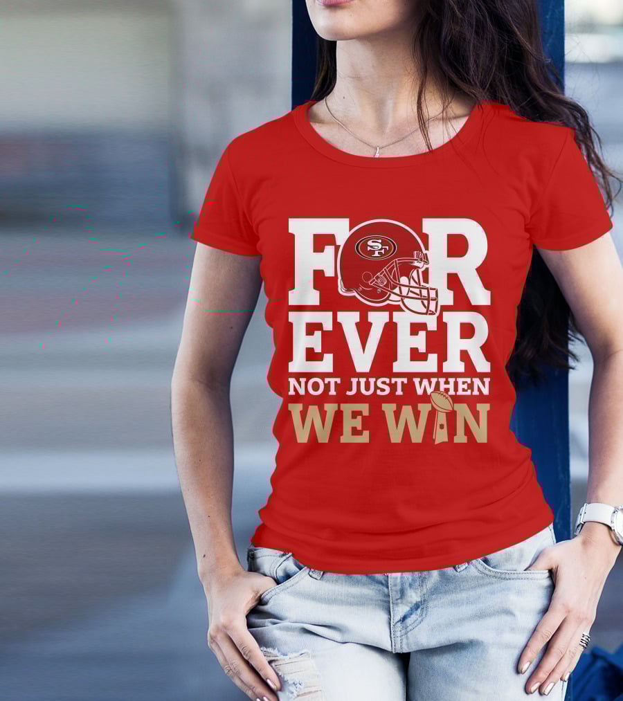 San Francisco 49ers Forever With Helmet Not Just When We Win Trophy T-Shirt