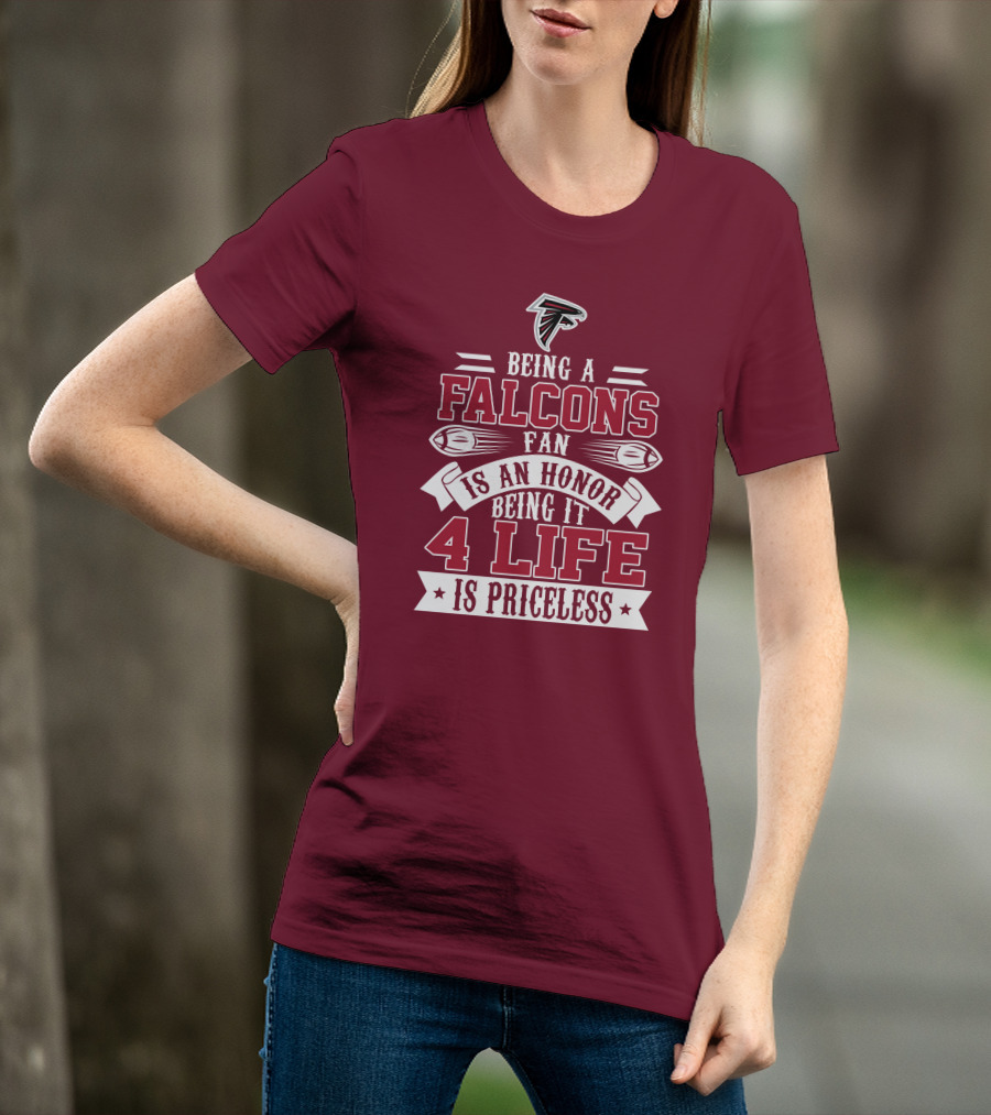Being A Falcons Fan Is An Honor Being It 4 Life Is Priceless T-Shirt