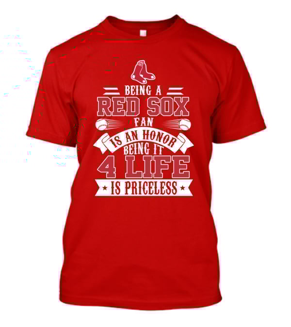 Being A Boston Red Sox Fan Is An Honor Being It 4 Life Is Priceless T-Shirt