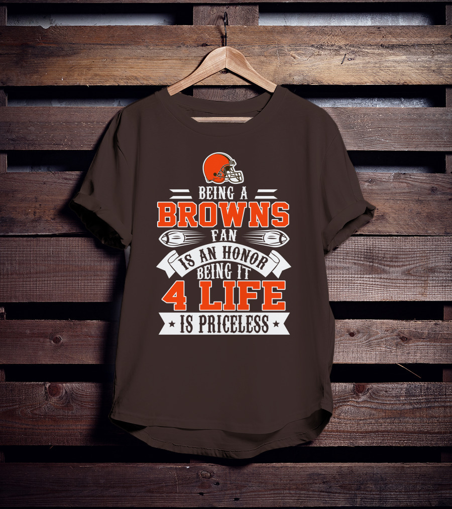 Being A Cleveland Browns Fan Is An Honor Being It 4 Life Is Priceless T-Shirt