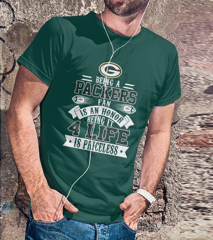 Being A Green Bay Packers Fan Is An Honor Being It 4 Life Is Priceless T-Shirt