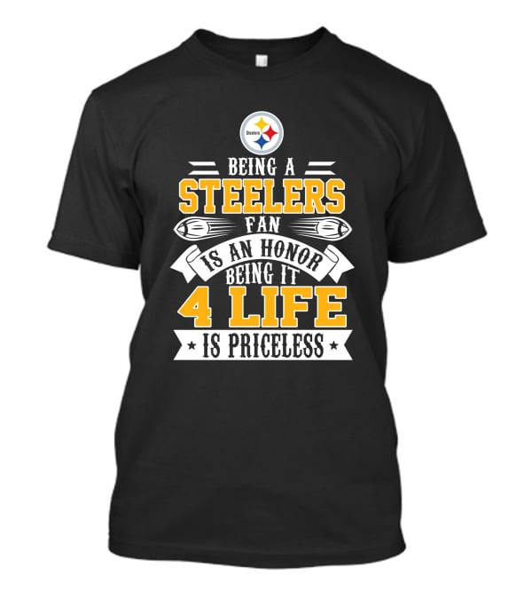 Being A Steelers Fan Is An Honor Being It 4 Life Is Priceless T-Shirt
