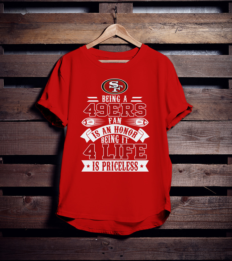 Being A 49ers Fan Is An Honor Being It 4 Life Is Priceless San Francisco 49ers T-Shirt