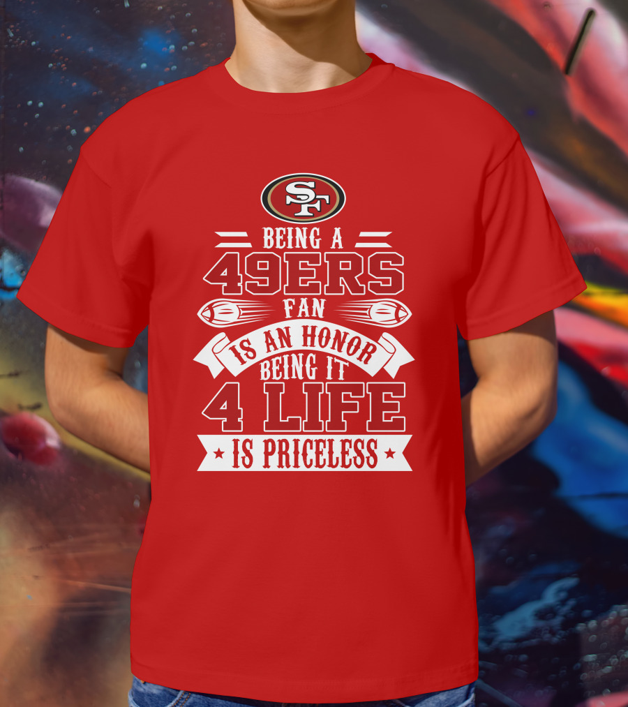 Being A 49ers Fan Is An Honor Being It 4 Life Is Priceless San Francisco 49ers T-Shirt