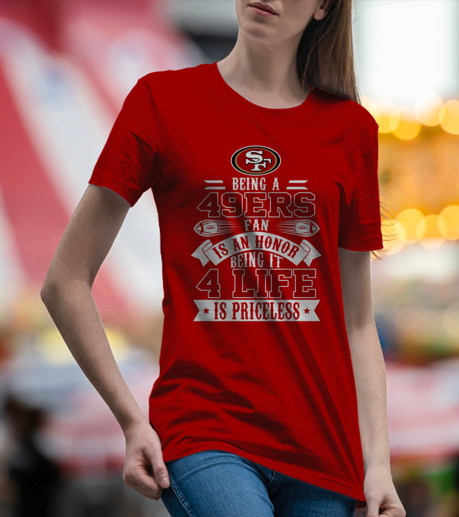 Being A 49ers Fan Is An Honor Being It 4 Life Is Priceless San Francisco 49ers T-Shirt