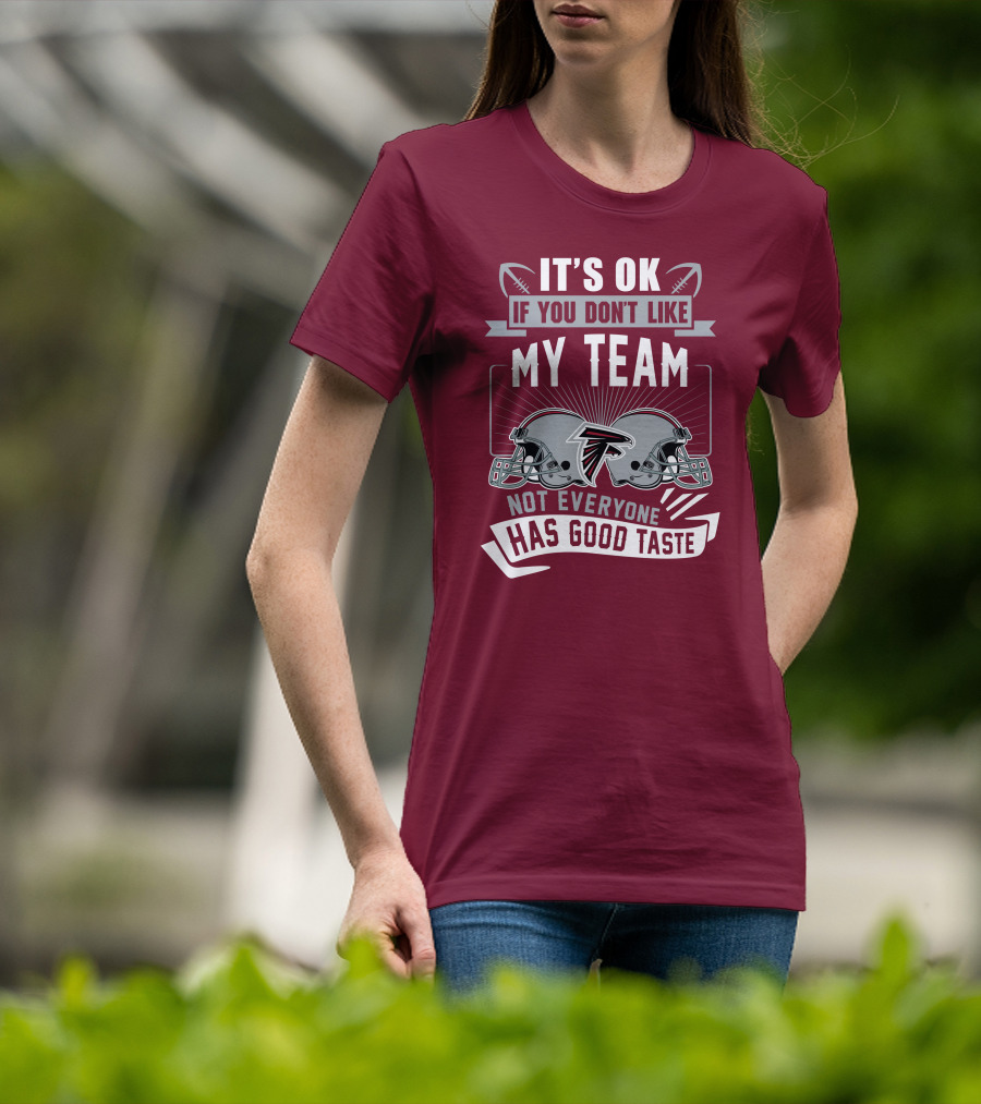Atlanta Falcons It’s Ok If You Don’t Like My Team Not Everyone Has Good Taste Football Helmets T-Shirt
