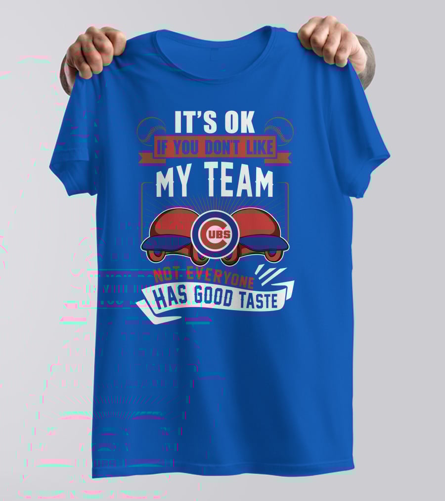 It's Ok If You Don't Like My Team Cubs Not Everyone Has Good Taste T-Shirt