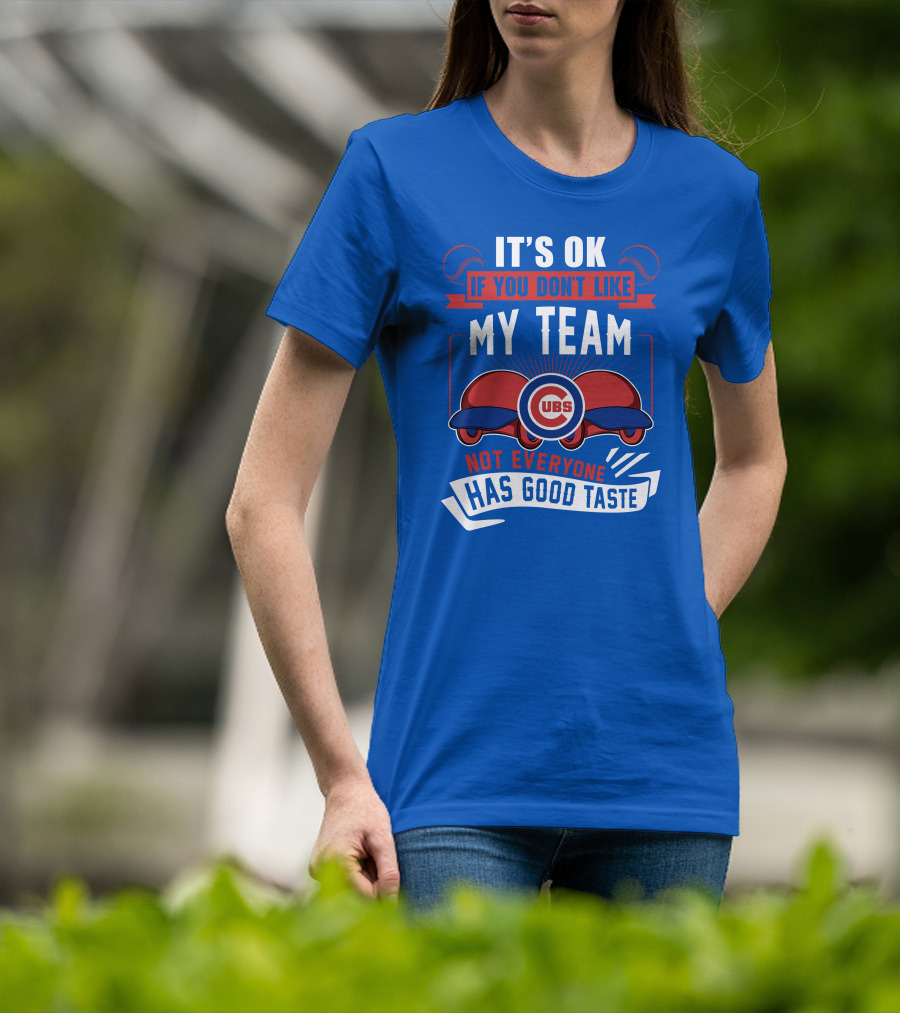 It's Ok If You Don't Like My Team Cubs Not Everyone Has Good Taste T-Shirt