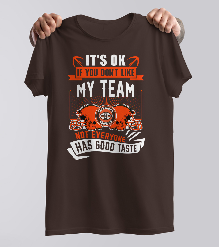 Cleveland Browns It's Ok If You Don't Like My Team Not Everyone Has Good Taste T-Shirt