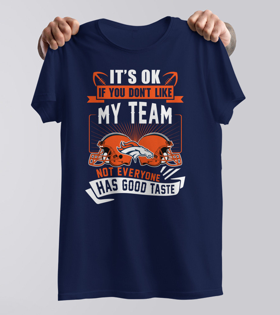 Denver Broncos It's Ok If You Don't Like My Team Not Everyone Has Good Taste T-Shirt