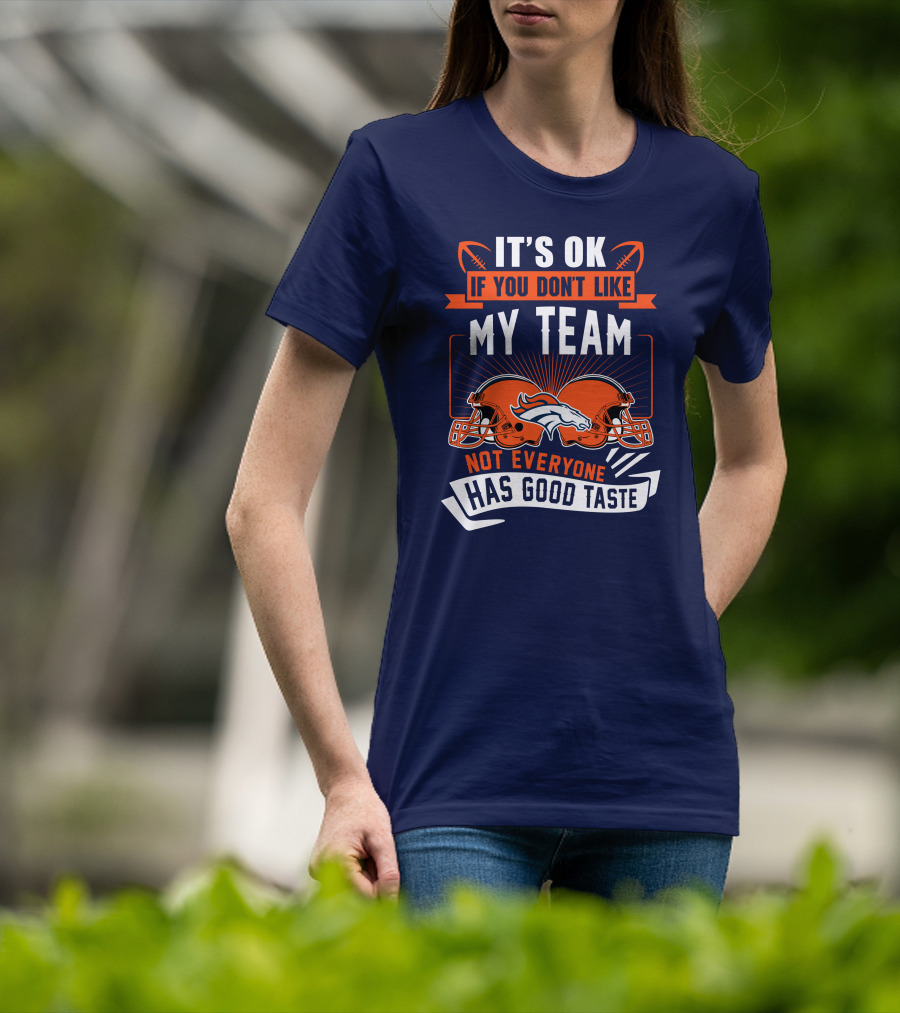 Denver Broncos It's Ok If You Don't Like My Team Not Everyone Has Good Taste T-Shirt