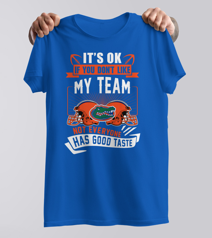 Florida Gators It's Ok If You Don't Like My Team Not Everyone Has Good Taste T-Shirt