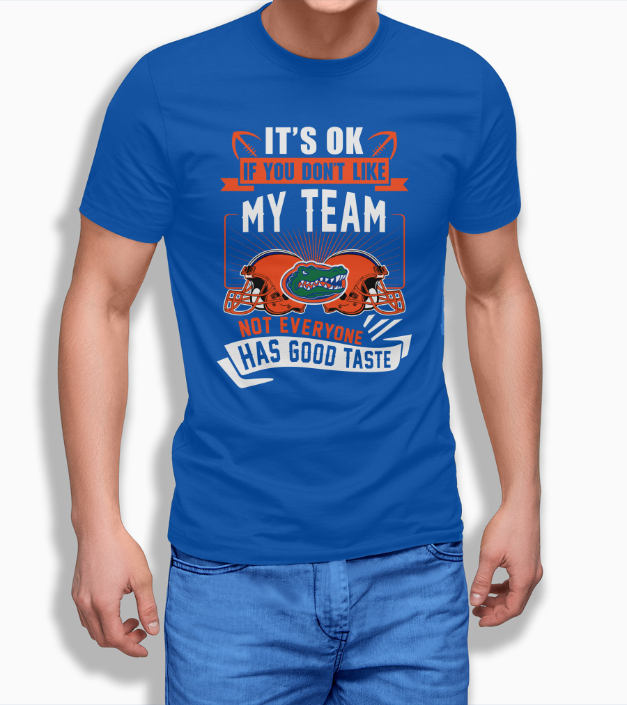 Florida Gators It's Ok If You Don't Like My Team Not Everyone Has Good Taste T-Shirt