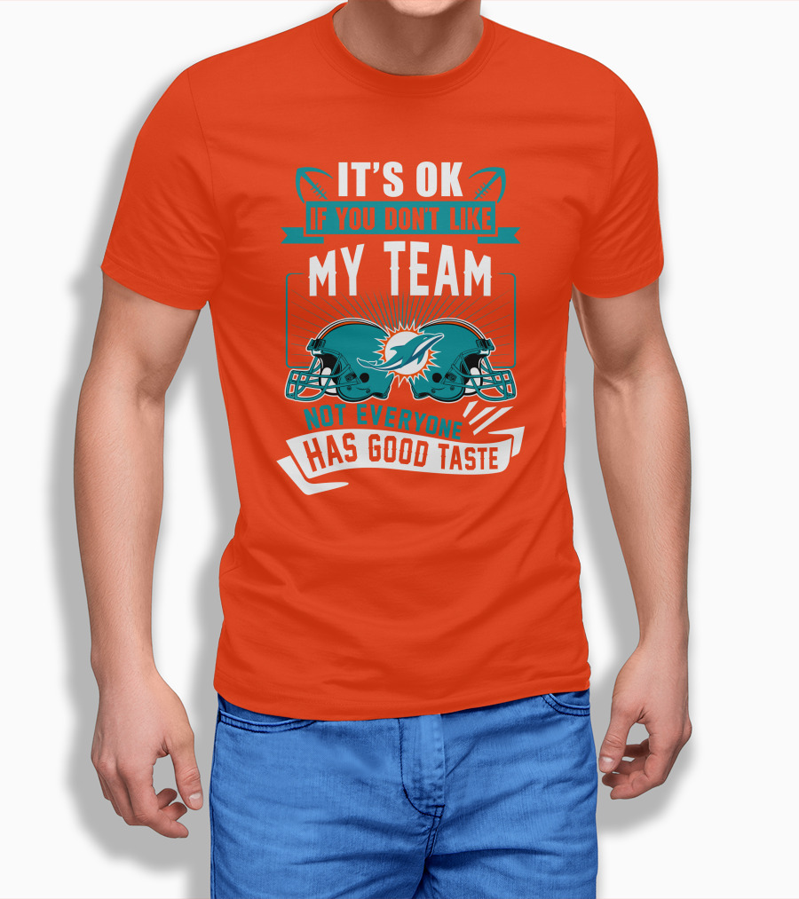 Miami Dolphins It's Ok If You Don't Like My Team Not Everyone Has Good Taste T-Shirt