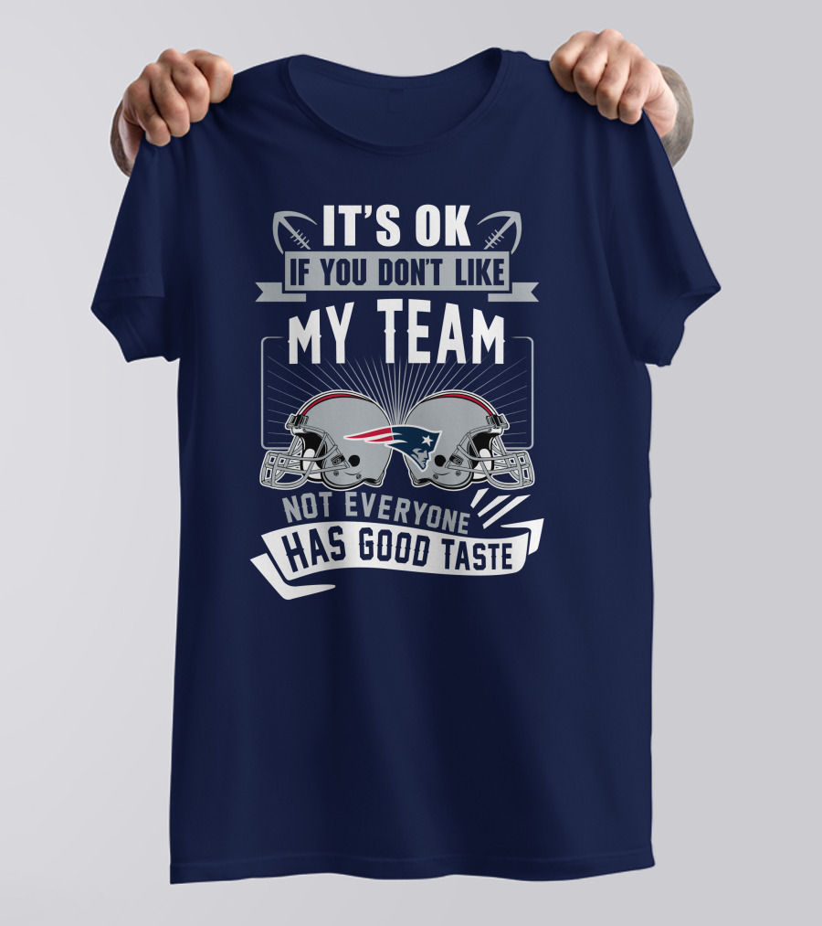 New England Patriots It's Ok If You Don't Like My Team Not Everyone Has Good Taste T-Shirt