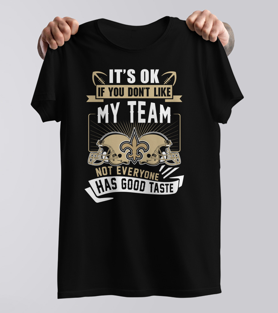 New Orleans Saints It’s OK If You Don’t Like My Team Not Everyone Has Good Taste T-Shirt