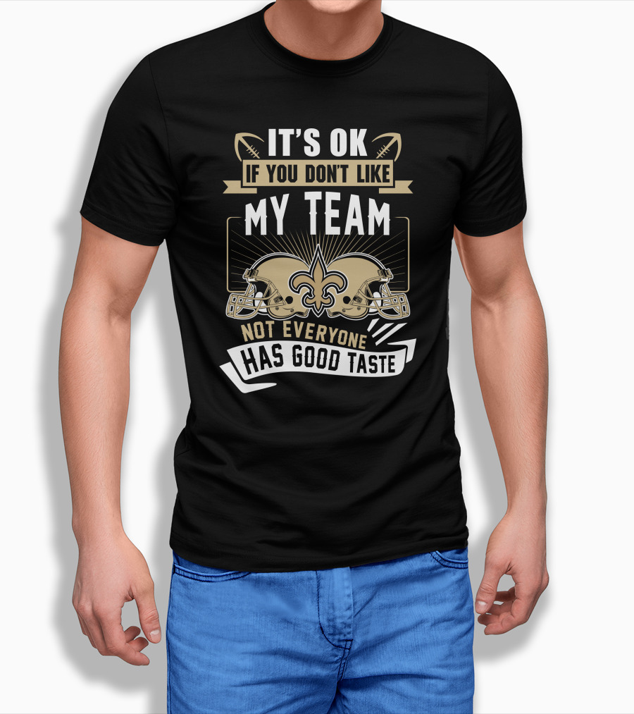 New Orleans Saints It’s OK If You Don’t Like My Team Not Everyone Has Good Taste T-Shirt