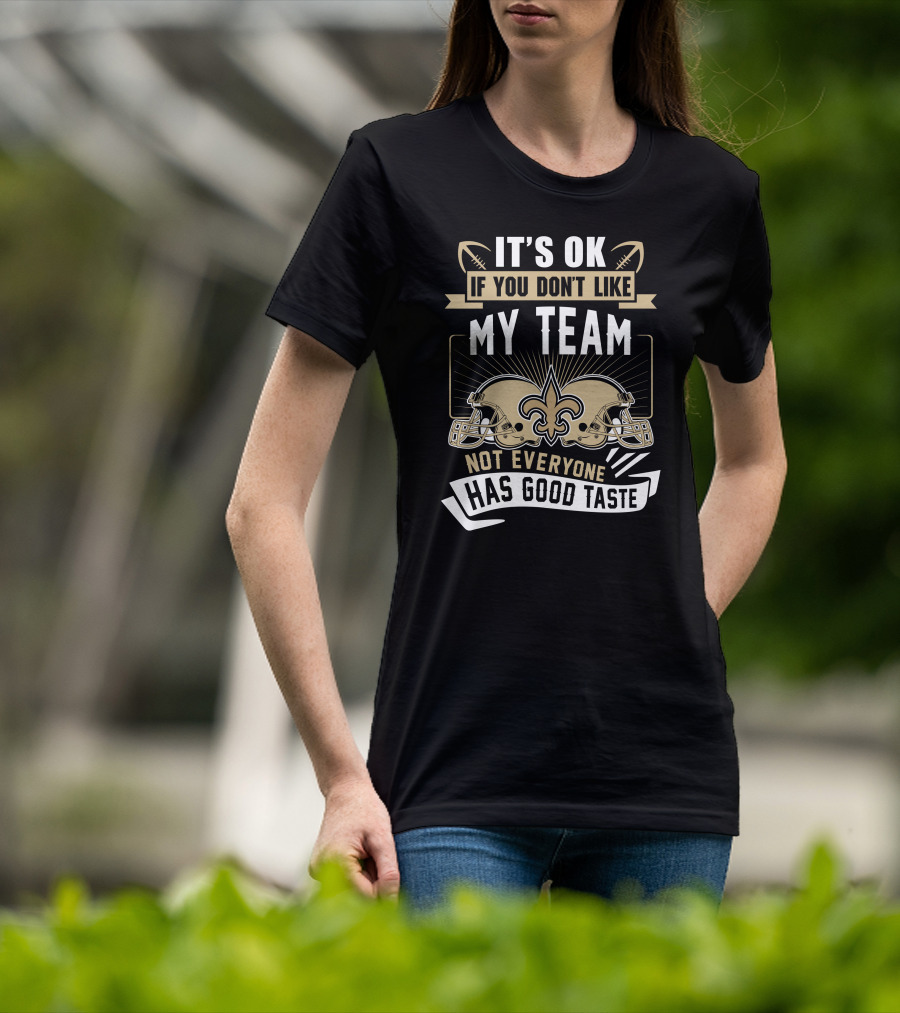 New Orleans Saints It’s OK If You Don’t Like My Team Not Everyone Has Good Taste T-Shirt