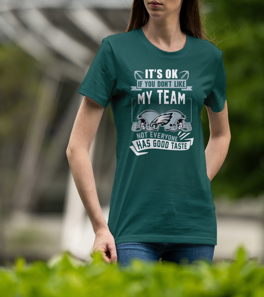 Philadelphia Eagles It's Ok If You Don't Like My Team Not Everyone Has Good Taste T-Shirt