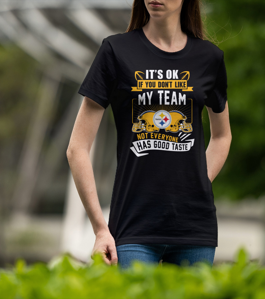 It's Ok If You Don't Like My Team Pittsburgh Steelers Not Everyone Has Good Taste T-Shirt