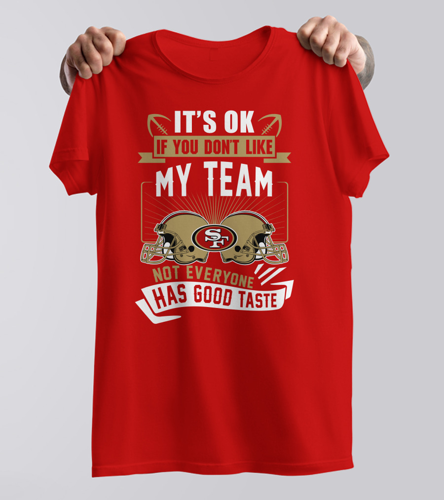 San Francisco 49ers It's Ok If You Don't Like My Team Not Everyone Has Good Taste T-Shirt
