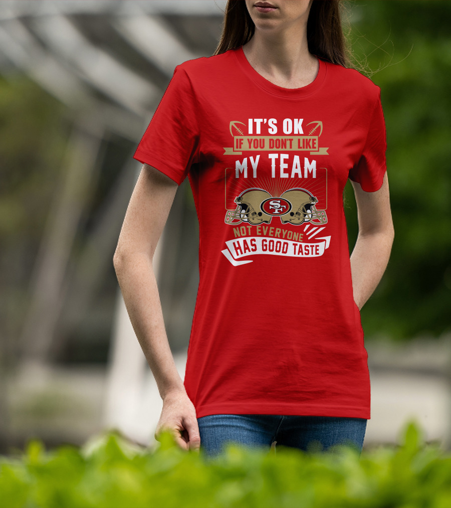 San Francisco 49ers It's Ok If You Don't Like My Team Not Everyone Has Good Taste T-Shirt