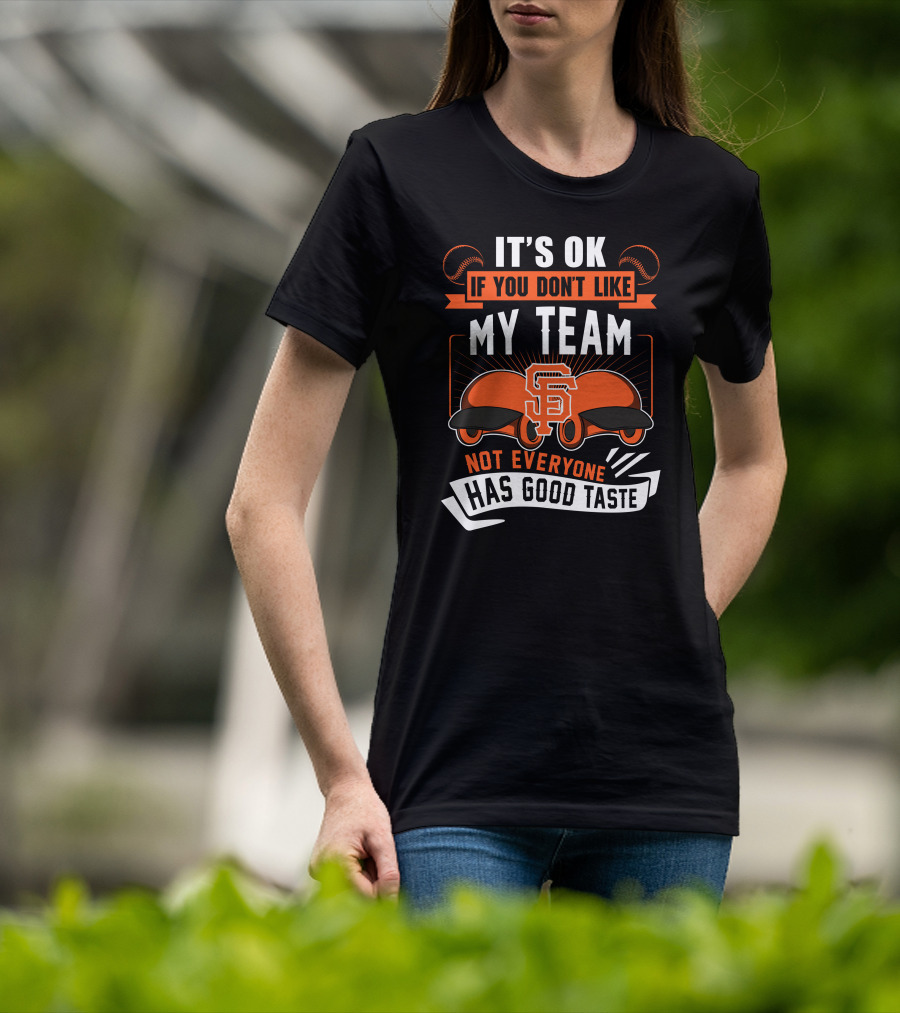 San Francisco Giants It's Ok If You Don't Like My Team Not Everyone Has Good Taste T-Shirt