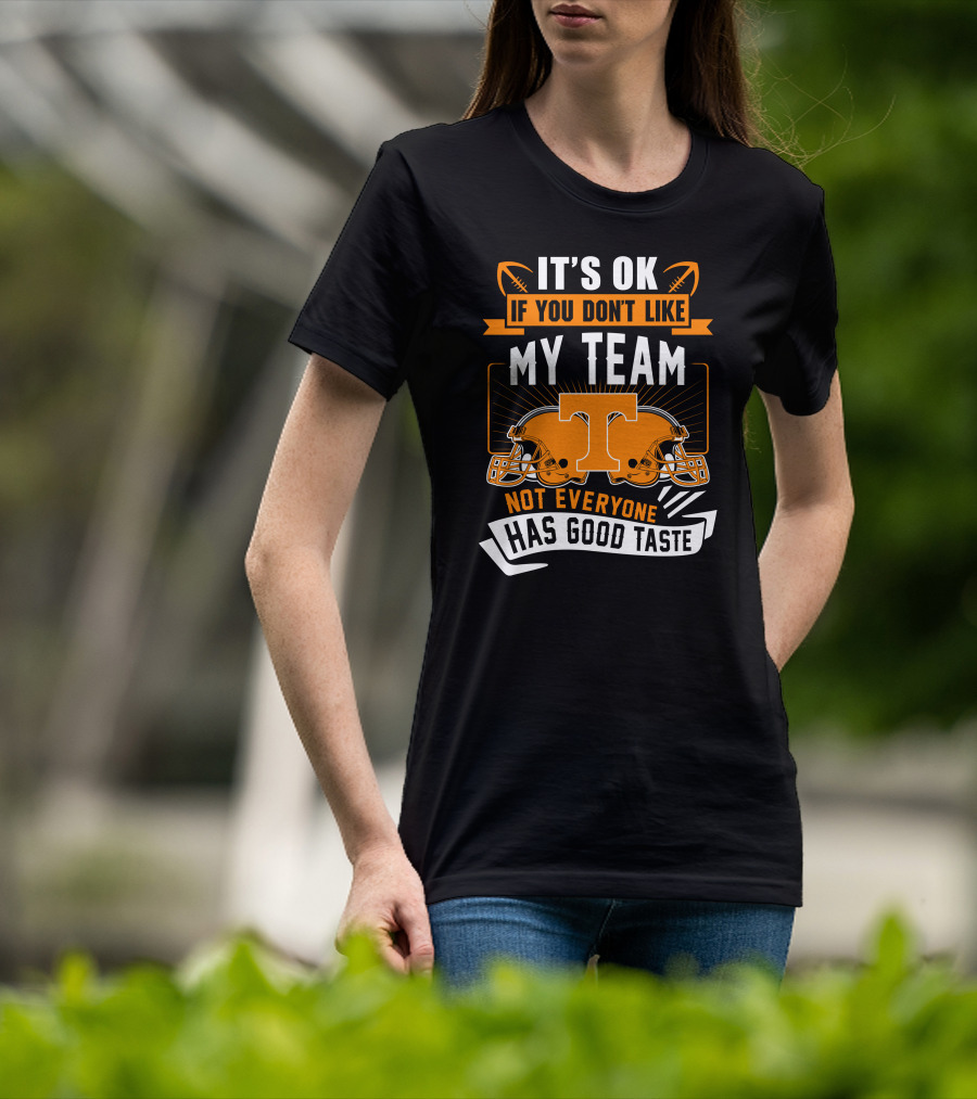 It's Ok If You Don't Like My Team Tennessee Volunteers Not Everyone Has Good Taste T-Shirt