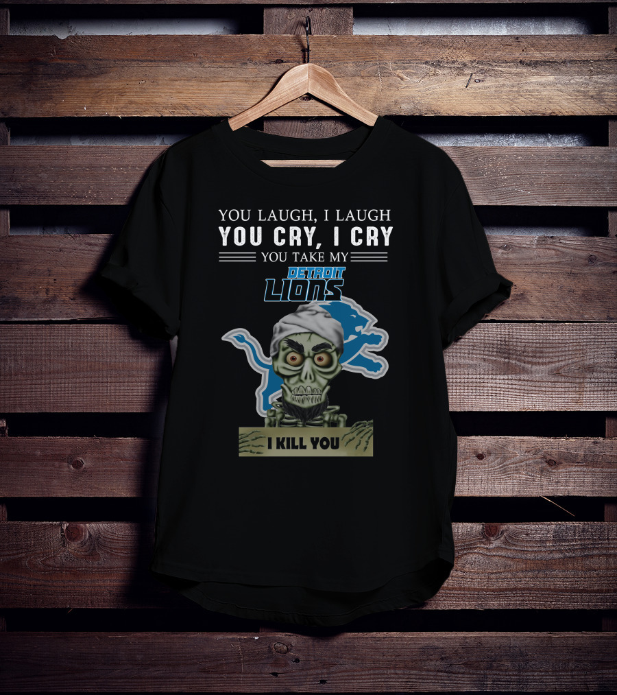 You Laugh I Laugh You Cry I Cry You Take My Detroit Lions I Kill You Jeff Dunham T-Shirt