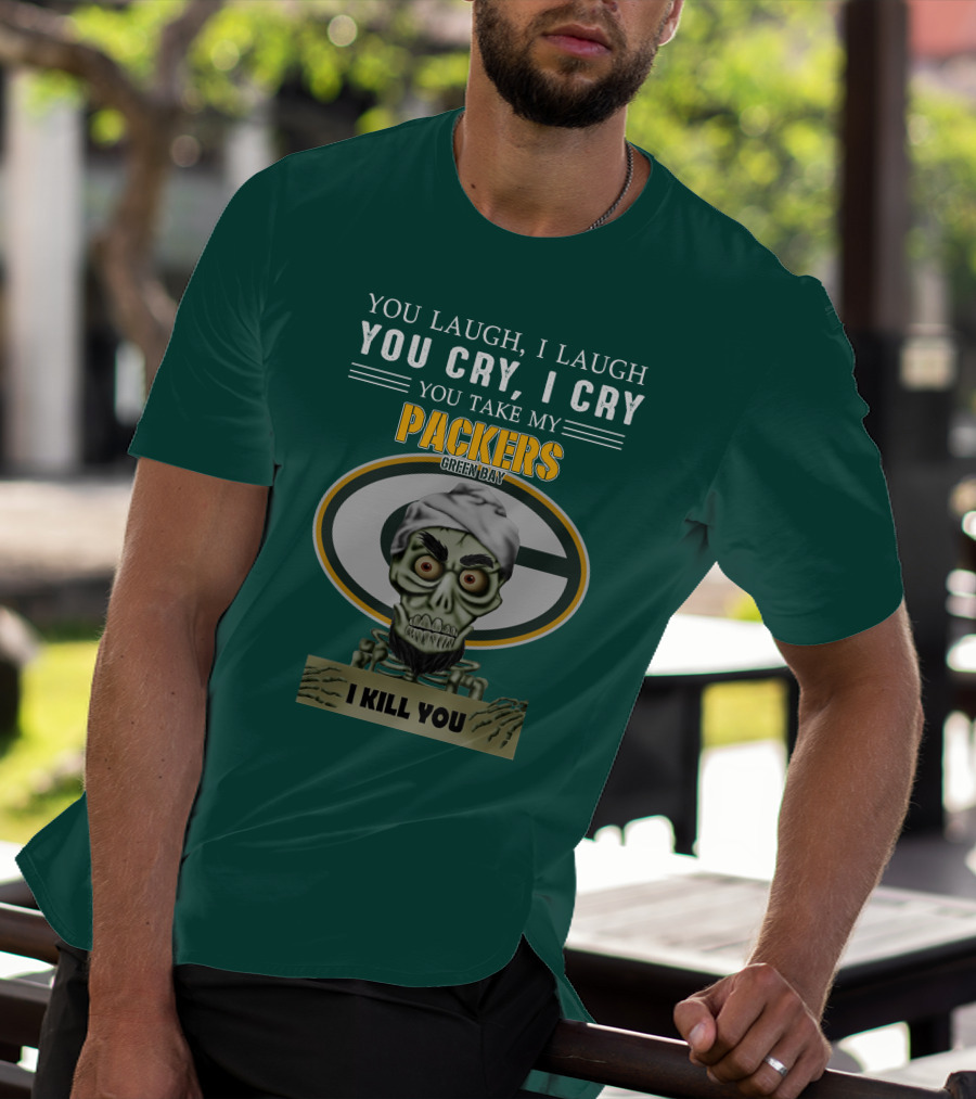 You Laugh I Laugh You Cry I Cry You Take My Packers Green Bay I Kill You Jeff Dunham T-Shirt