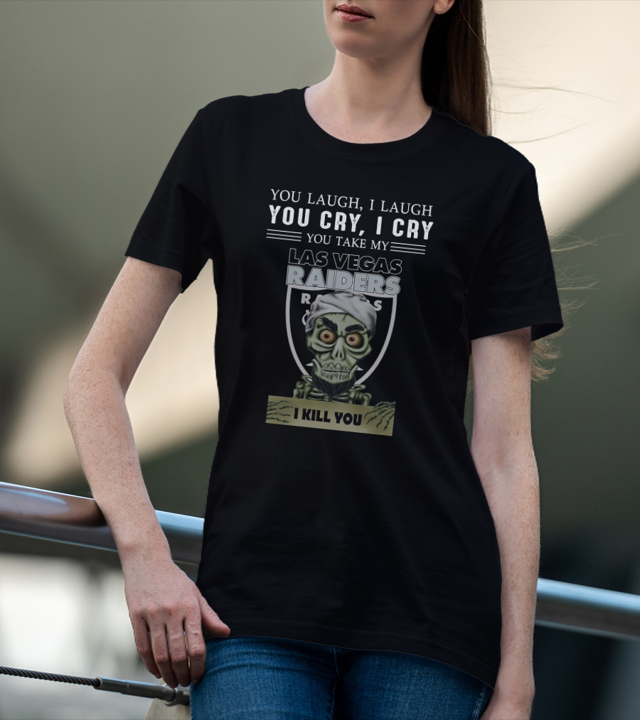 You Laugh I Laugh You Cry I Cry You Take My Las Vegas Raiders I Kill You T-Shirt