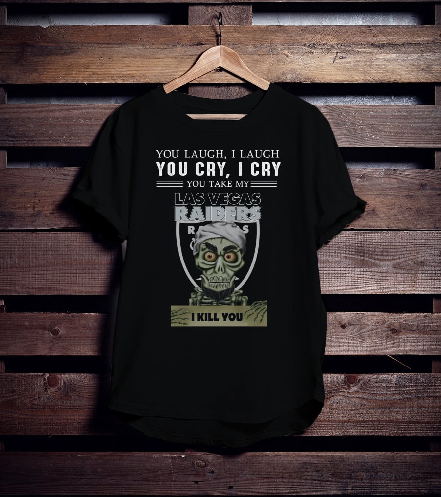 You Laugh I Laugh You Cry I Cry You Take My Las Vegas Raiders I Kill You T-Shirt