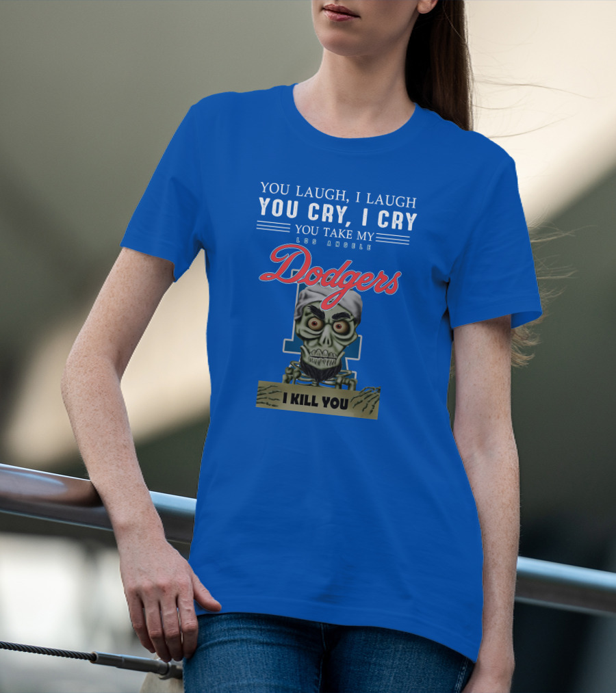You Laugh I Laugh You Cry I Cry You Take My Los Angeles Dodgers I Kill You Jeff Dunham T-Shirt