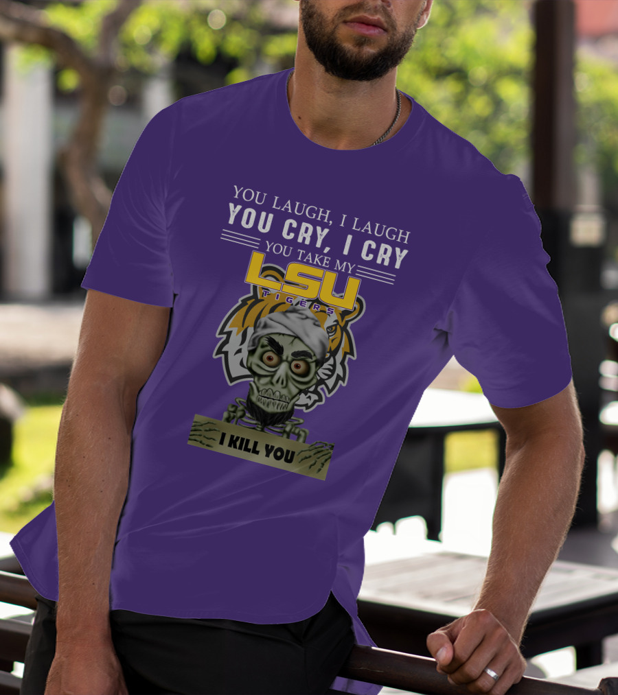 You Laugh I Laugh You Cry I Cry Lsu Tigers I Kill You Jeff Dunham T-Shirt