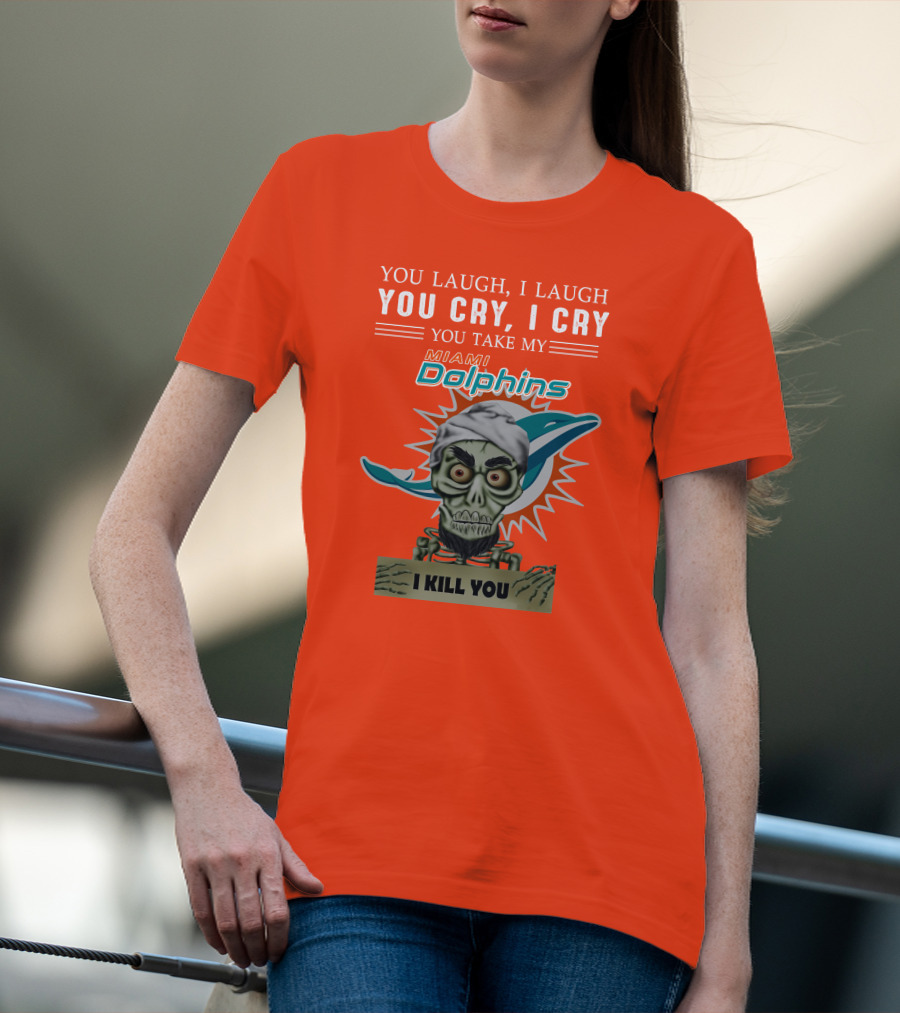You Laugh I Laugh You Cry I Cry You Take My Miami Dolphins I Kill You T-Shirt