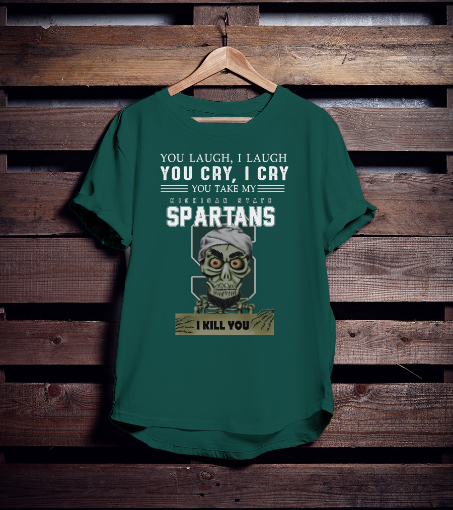 You Laugh I Laugh You Cry I Cry You Take My Michigan State Spartans I Kill You Jeff Dunham T-Shirt