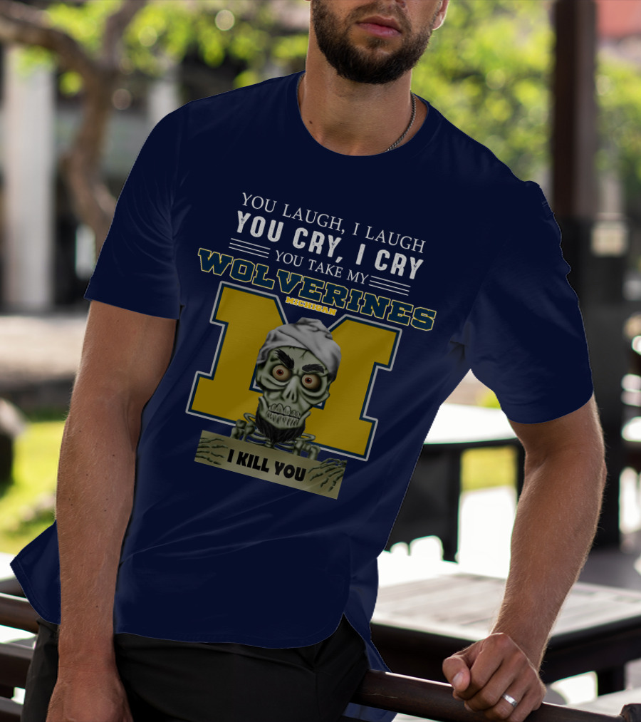 You Laugh I Laugh You Cry I Cry You Take My Michigan Wolverines I Kill You T-Shirt