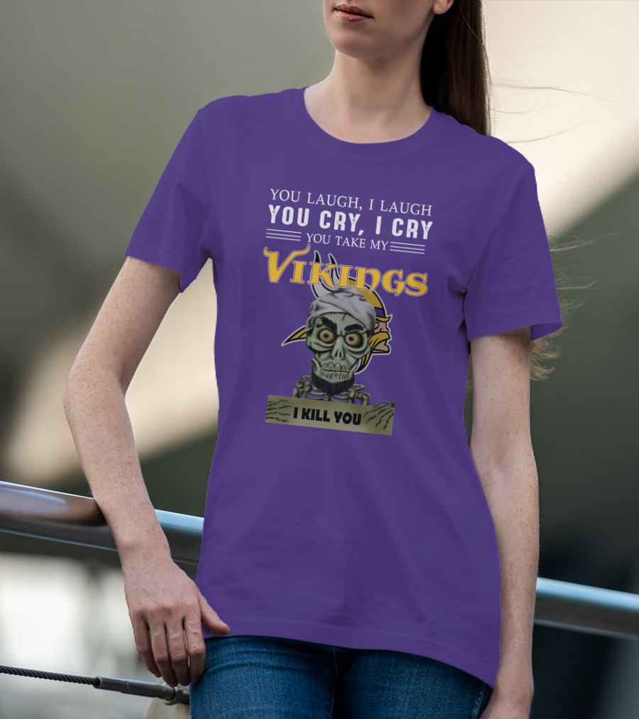 You Laugh I Laugh You Cry I Cry You Take My Vikings I Kill You Minnesota Vikings Jeff Dunham T-Shirt