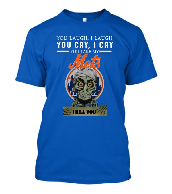 You Laugh I Laugh You Cry I Cry You Take My Mets I Kill You New York Mets Jeff Dunham T-Shirt