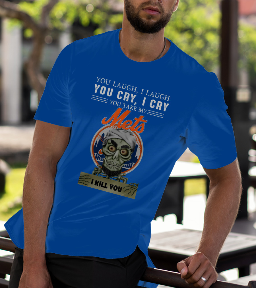 You Laugh I Laugh You Cry I Cry You Take My Mets I Kill You New York Mets Jeff Dunham T-Shirt