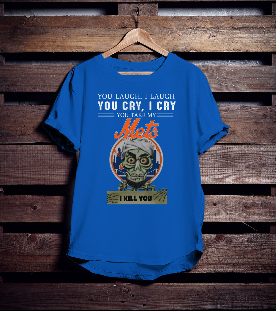 You Laugh I Laugh You Cry I Cry You Take My Mets I Kill You New York Mets Jeff Dunham T-Shirt