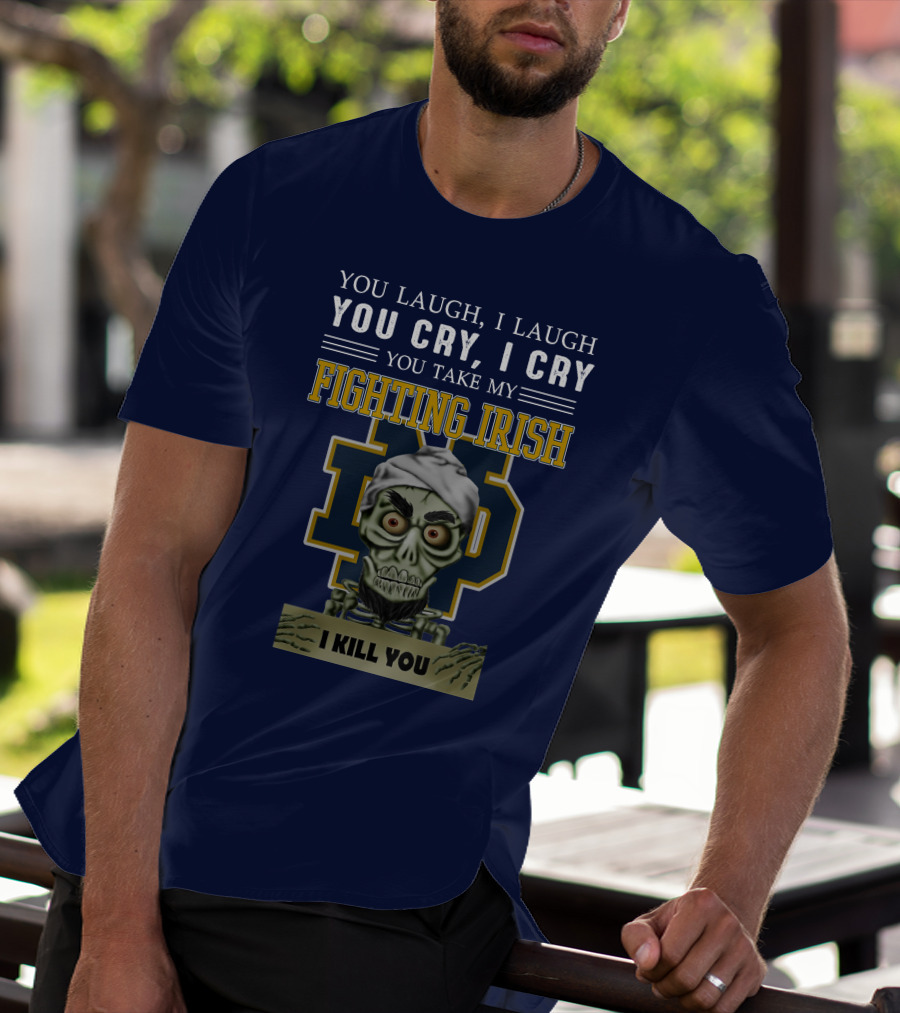 You Laugh You Cry You Take My Fighting Irish I Kill You T-Shirt