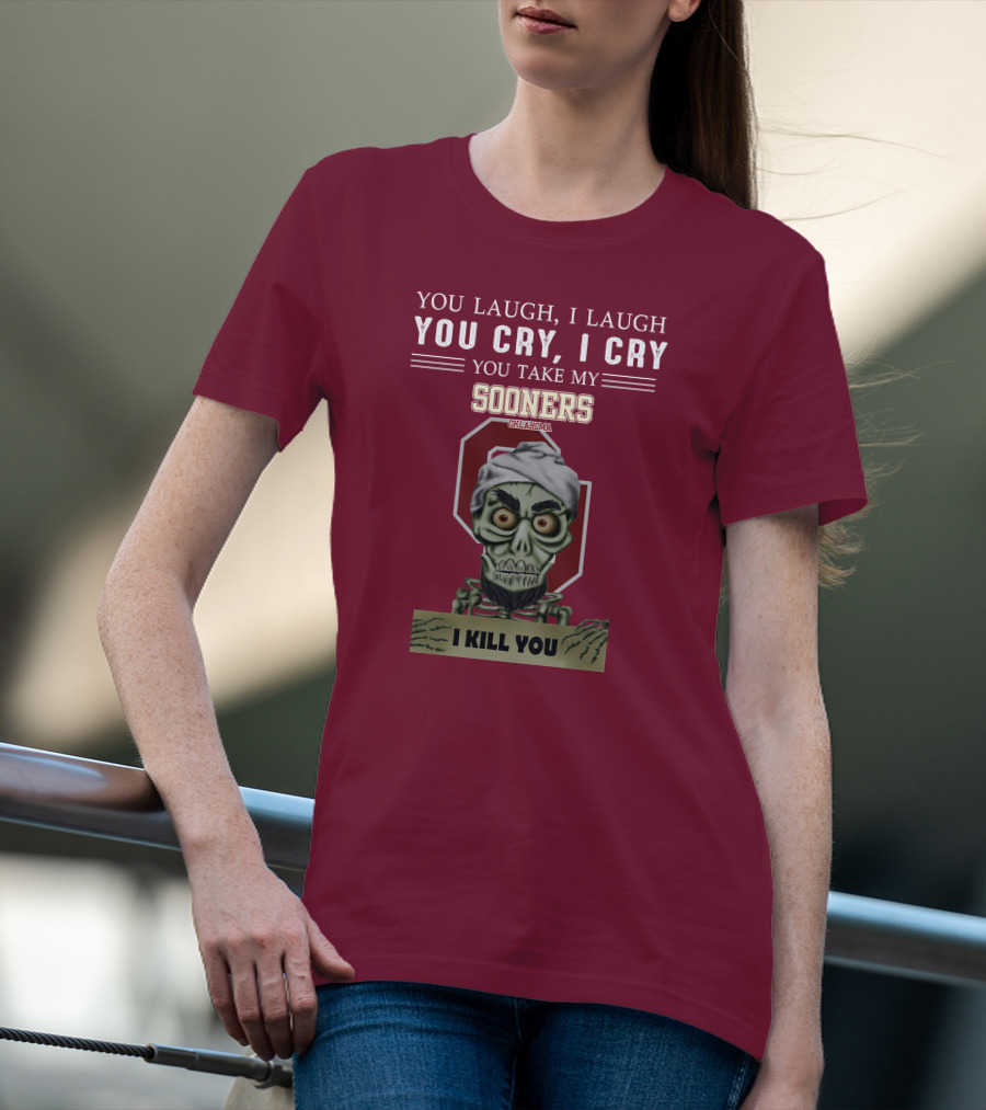 You Laugh I Laugh You Cry I Cry You Take My Sooners Oklahoma I Kill You Jeff Dunham T-Shirt